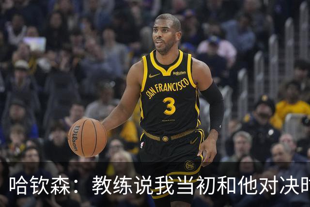 哈钦森：教练说我当初和他对决时的表现给他留下了深刻的印象